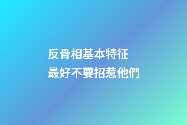反骨相基本特征 最好不要招惹他們